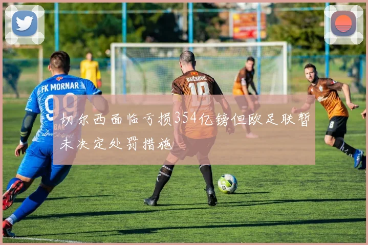 切尔西面临亏损354亿镑但欧足联暂未决定处罚措施