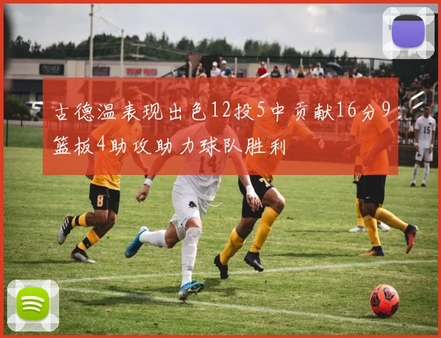 古德温表现出色12投5中贡献16分9篮板4助攻助力球队胜利