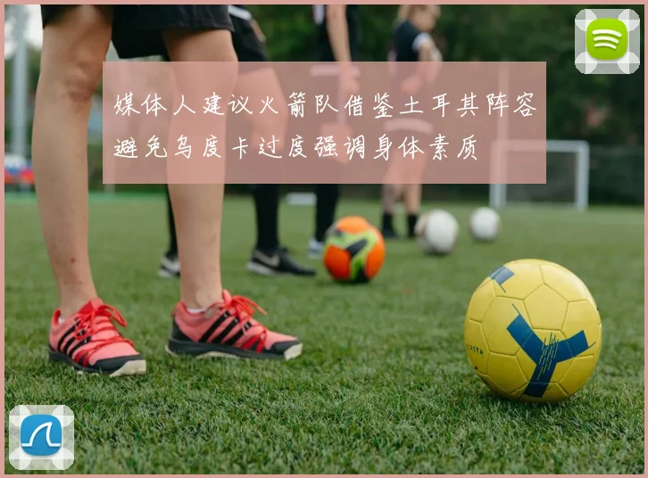 媒体人建议火箭队借鉴土耳其阵容避免乌度卡过度强调身体素质