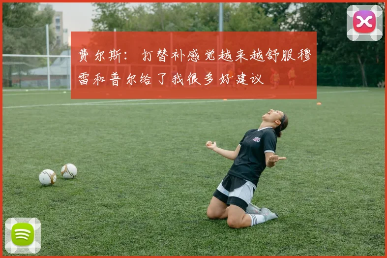 费尔斯：打替补感觉越来越舒服穆雷和普尔给了我很多好建议