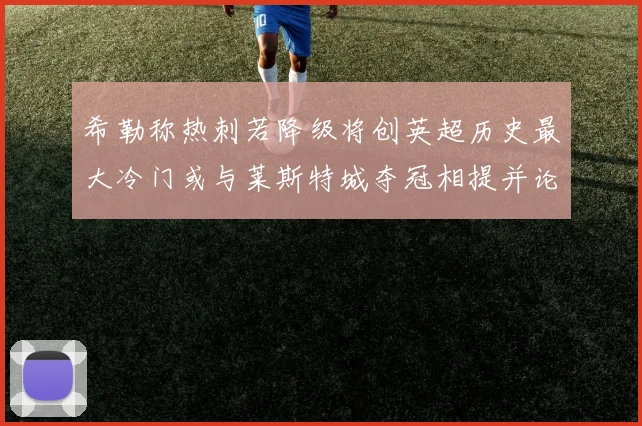 希勒称热刺若降级将创英超历史最大冷门或与莱斯特城夺冠相提并论