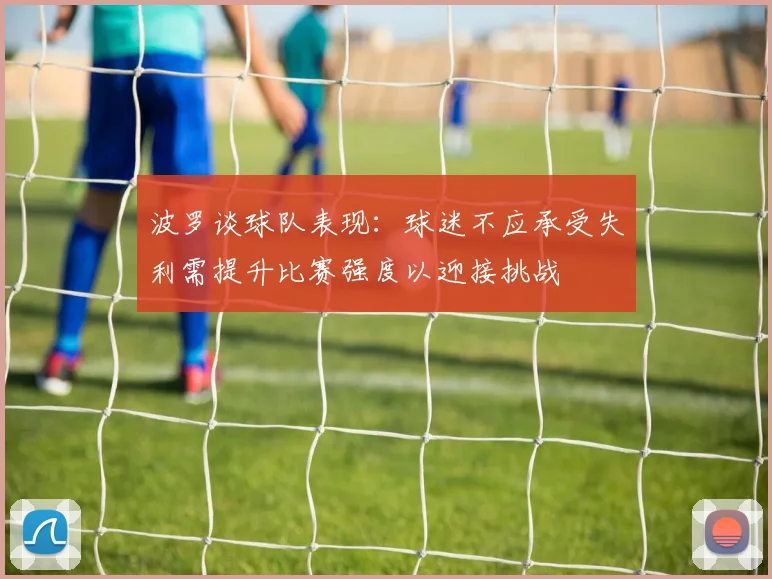 波罗谈球队表现：球迷不应承受失利需提升比赛强度以迎接挑战