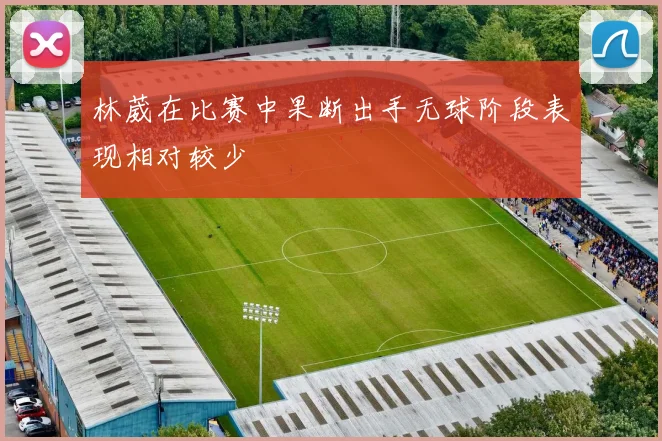 林葳在比赛中果断出手无球阶段表现相对较少