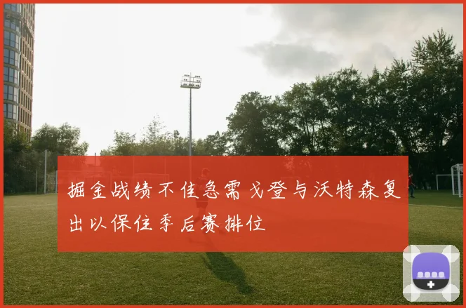 掘金战绩不佳急需戈登与沃特森复出以保住季后赛排位