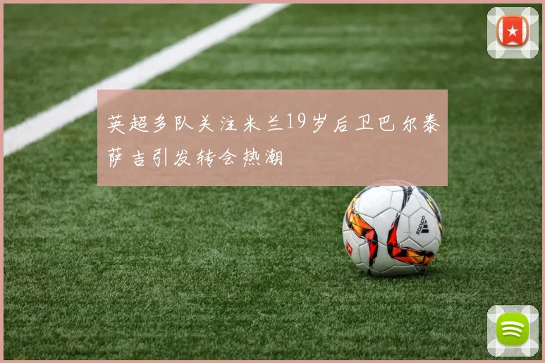 英超多队关注米兰19岁后卫巴尔泰萨吉引发转会热潮