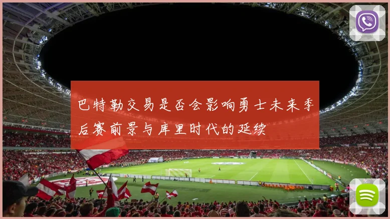 巴特勒交易是否会影响勇士未来季后赛前景与库里时代的延续