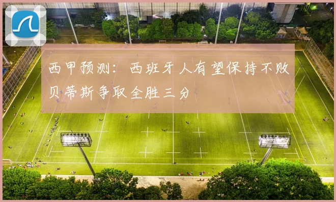 西甲预测：西班牙人有望保持不败贝蒂斯争取全胜三分