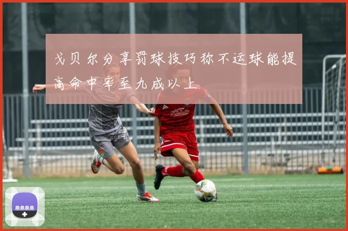 戈贝尔分享罚球技巧称不运球能提高命中率至九成以上