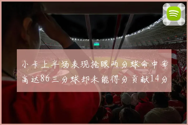 小卡上半场表现抢眼两分球命中率高达86三分球却未能得分贡献14分7板2助1断