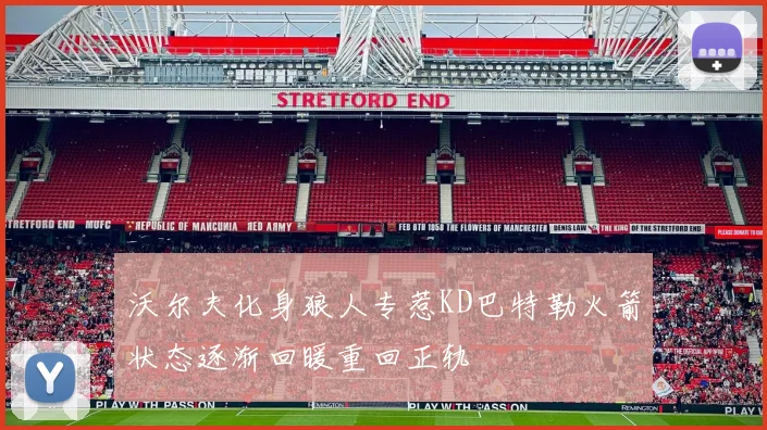 沃尔夫化身狼人专惹KD巴特勒火箭状态逐渐回暖重回正轨